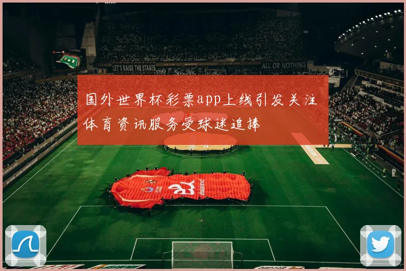 国外世界杯彩票app上线引发关注 体育资讯服务受球迷追捧