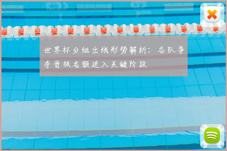 世界杯分组出线形势解析：各队争夺晋级名额进入关键阶段