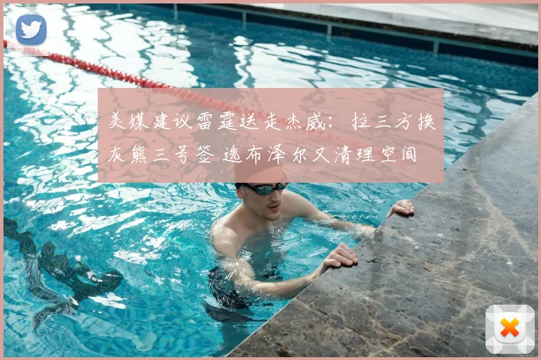 美媒建议雷霆送走杰威:拉三方换灰熊三号签 选布泽尔又清理空间